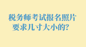 稅務師考試報名照片要求幾寸大小的？