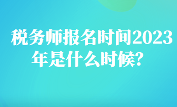 稅務師報名時間2023年是什么時候？