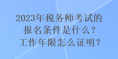 2023年稅務師考試的報名條件是什么？工作年限怎么證明？