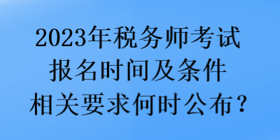 2023年稅務師考試報名時間及條件相關要求何時公布？