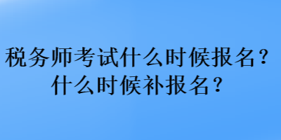 稅務(wù)師考試什么時候報名？什么時候補報名？