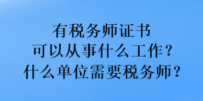 有稅務師證書可以從事什么工作？什么單位需要稅務師？