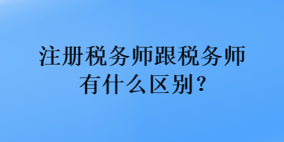 注冊稅務師跟稅務師有什么區別？