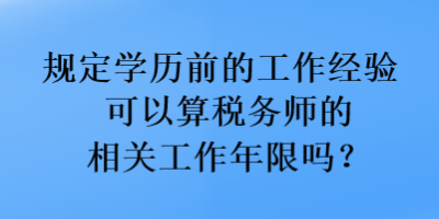 規定學歷前的工作經驗可以算稅務師的相關工作年限嗎？