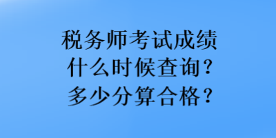 稅務師考試成績什么時候查詢？多少分算合格？