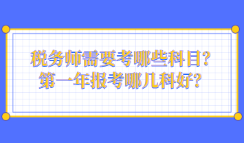 稅務(wù)師需要考哪些科目？第一年報考哪幾科好？