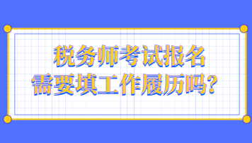 稅務(wù)師考試報(bào)名需要填工作履歷嗎？