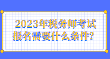 2023年稅務(wù)師考試報名需要什么條件？