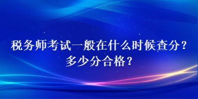 稅務師考試一般在什么時候查分？多少分合格？