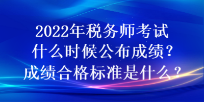2022年稅務師考試什么時候公布成績？成績合格標準是什么？