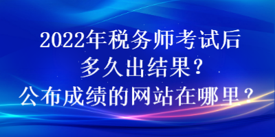 2022年稅務師考試后多久出結果？公布成績的網站在哪里？