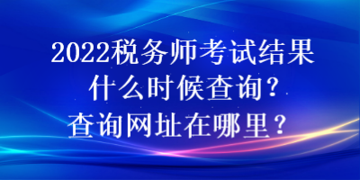 2022稅務師考試結果什么時候查詢？查詢網址在哪里？