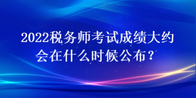 2022稅務師考試成績大約會在什么時候公布？