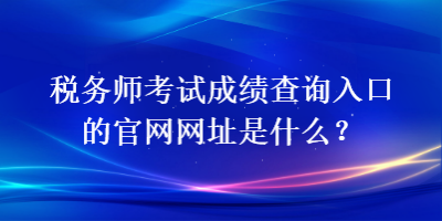 稅務師考試成績查詢入口的官網網址是什么？