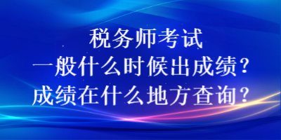 稅務師考試一般什么時候出成績？成績在什么地方查詢？