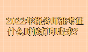 2022年稅務(wù)師準(zhǔn)考證什么時候打印出來？