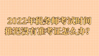 2022年稅務(wù)師考試時(shí)間推遲沒(méi)有準(zhǔn)考證怎么辦？
