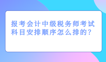 報考會計中級稅務師考試科目安排順序怎么排的？