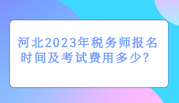 河北2023年稅務師報名時間及考試費用多少？