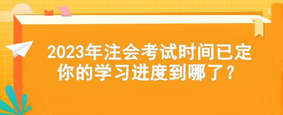 2023年注會考試時間已定  你的學習進度到哪了？