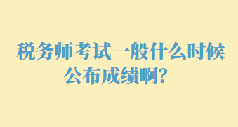 稅務師考試一般什么時候公布成績啊？