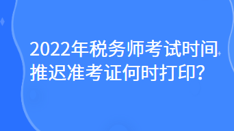 2022年稅務師考試時間推遲準考證何時打印？