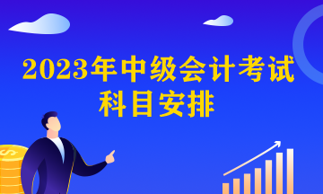 中級會計職稱考試科目安排時間？