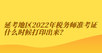 延考地區2022年稅務師準考證什么時候打印出來？