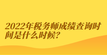 2022年稅務師成績查詢時間是什么時候？