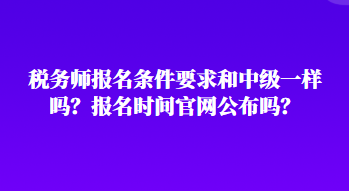 稅務師報名條件要求和中級一樣嗎？報名時間官網公布嗎？