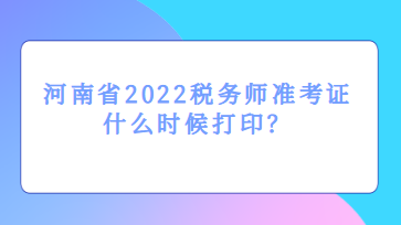 河南省2022稅務師準考證什么時候打印？