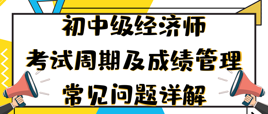 初中級經濟師考試周期及成績管理常見問題詳解 