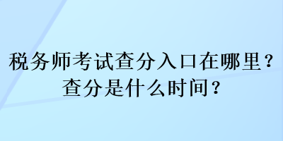 稅務師考試查分入口在哪里？查分是什么時間？