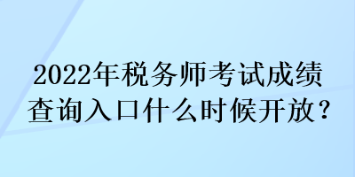 2022年稅務師考試成績查詢入口什么時候開放？