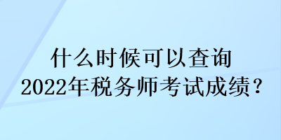 什么時候可以查詢2022年稅務師考試成績？