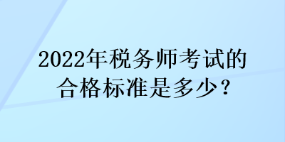 2022年稅務(wù)師考試的合格標(biāo)準(zhǔn)是多少？