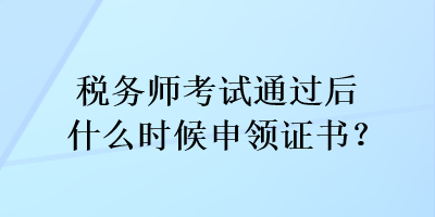 稅務師考試通過后什么時候申領證書？