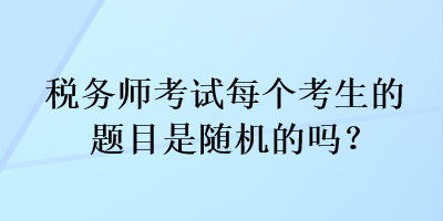 稅務師考試每個考生的題目是隨機的嗎？