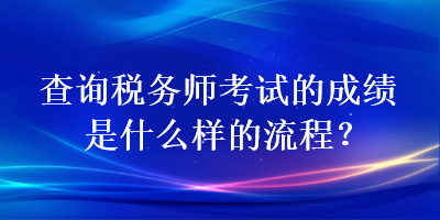 查詢稅務(wù)師考試的成績(jī)是什么樣的流程？