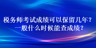 稅務師考試成績可以保留幾年？一般什么時候能查成績？