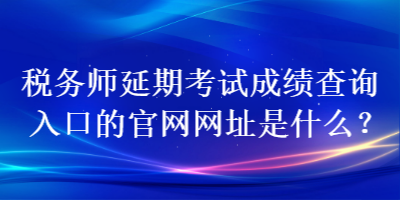 稅務師延期考試成績查詢入口的官網網址是什么？