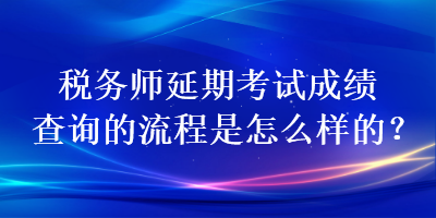 稅務師延期考試成績查詢的流程是怎么樣的？