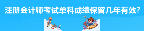 注冊會計師考試單科成績保留幾年有效？
