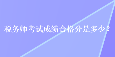 稅務師考試成績合格分是多少？