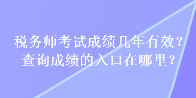 稅務師考試成績幾年有效？查詢成績的入口在哪里？