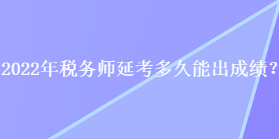 2022年稅務師延考多久能出成績？