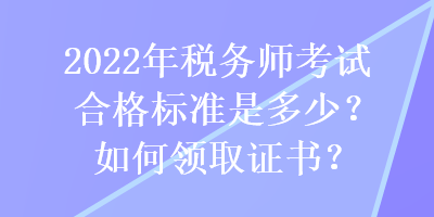2022年稅務師考試合格標準是多少？如何領取證書？