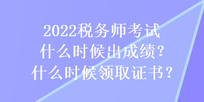 2022稅務師考試什么時候出成績？什么時候領取證書？