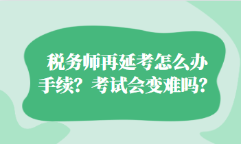稅務師再延考怎么辦手續？考試會變難嗎？