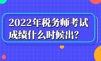 2022年稅務(wù)師考試成績什么時(shí)候出